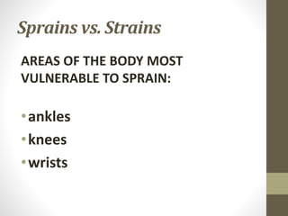 Sprains vs. Strains
AREAS OF THE BODY MOST
VULNERABLE TO SPRAIN:
•ankles
•knees
•wrists
 