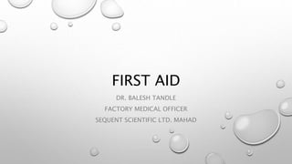 FIRST AID
DR. BALESH TANDLE
FACTORY MEDICAL OFFICER
SEQUENT SCIENTIFIC LTD. MAHAD
 