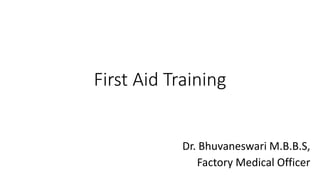 First Aid Training
Dr. Bhuvaneswari M.B.B.S,
Factory Medical Officer
 