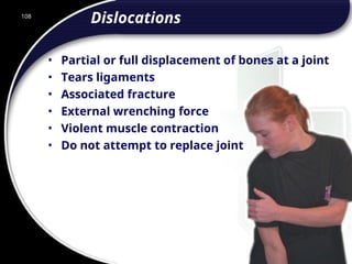 108
Dislocations
• Partial or full displacement of bones at a joint
• Tears ligaments
• Associated fracture
• External wrenching force
• Violent muscle contraction
• Do not attempt to replace joint
108
© 2002 Abertay Nationwide Training
 