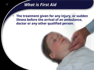 12
What is First Aid
• The treatment given for any injury, or sudden
illness before the arrival of an ambulance,
doctor or any other qualified person.
12
© 2002 Abertay Nationwide Training
 