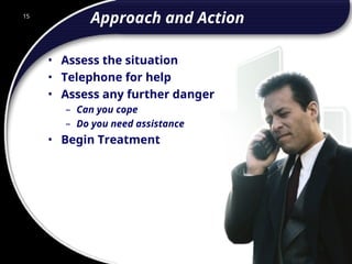 15
Approach and Action
• Assess the situation
• Telephone for help
• Assess any further danger
– Can you cope
– Do you need assistance
• Begin Treatment
15
© 2002 Abertay Nationwide Training
 