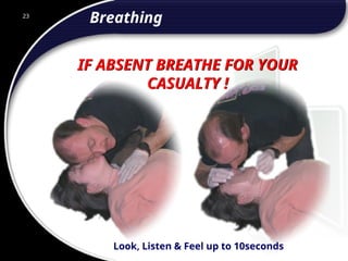 23
IF ABSENT BREATHE FOR YOUR
CASUALTY !
Breathing
23
© 2002 Abertay Nationwide Training
Look, Listen & Feel up to 10seconds
 