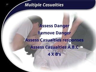 27
Multiple Casualties
Assess Danger
Remove Danger
Assess Casualties responses
Assess Casualties A.B.C
4 X B’s
27
© 2002 Abertay Nationwide Training
 