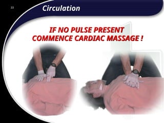 33
IF NO PULSE PRESENT
COMMENCE CARDIAC MASSAGE !
Circulation
33
© 2002 Abertay Nationwide Training
 
