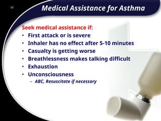 50
Medical Assistance for Asthma
Seek medical assistance if:
• First attack or is severe
• Inhaler has no effect after 5-10 minutes
• Casualty is getting worse
• Breathlessness makes talking difficult
• Exhaustion
• Unconsciousness
– ABC, Resuscitate if necessary
50
© 2002 Abertay Nationwide Training
 
