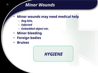 79
Minor Wounds
• Minor wounds may need medical help
– Dog bite,
– Infected
– Embedded object etc.
• Minor bleeding
• Foreign bodies
• Bruises
HYGIENE
 