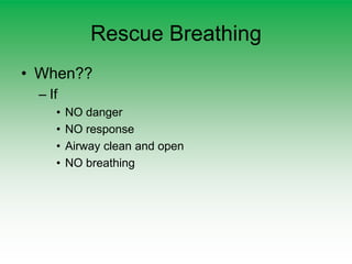 Rescue Breathing
• When??
– If
• NO danger
• NO response
• Airway clean and open
• NO breathing
 