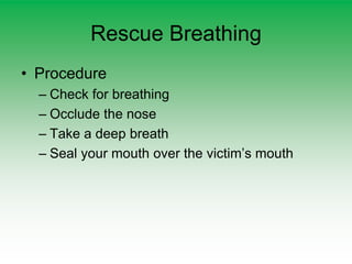 Rescue Breathing
• Procedure
– Check for breathing
– Occlude the nose
– Take a deep breath
– Seal your mouth over the victim’s mouth
 