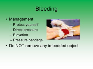 Bleeding
• Management
– Protect yourself
– Direct pressure
– Elevation
– Pressure bandage
• Do NOT remove any imbedded object
 