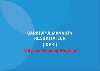 CARDIOPULMONARTY
RESUCITATION
( CPR )
- “Advance Training Program”-
 