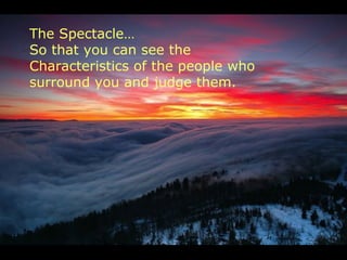 The Spectacle…
So that you can see the
Characteristics of the people who
surround you and judge them.
 