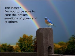 The Plaster…
For you to be able to
cure the broken
emotions of yours and
of others.
 