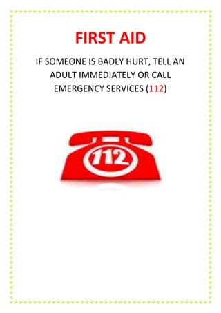 FIRST AID
IF SOMEONE IS BADLY HURT, TELL AN
ADULT IMMEDIATELY OR CALL
EMERGENCY SERVICES (112)
 