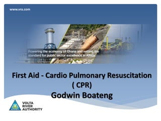 www.vra.com
First Aid - Cardio Pulmonary Resuscitation
( CPR)
Godwin Boateng
 