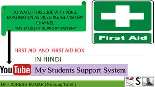 By – SURESH KUMAR ( Nursing Tutor )
TO WATCH THIS SLIDE WITH VOICE
EXPALINATION AS VIDEO PLEASE VISIT MY
CHANNEL
“MY STUDENT SUPPORT SYSTEM”
IN HINDI
FIRSTAID AND FIRSTAID BOX
 