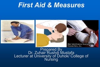 First Aid & Measures
Prepared By
Dr. Zuhair Rushdi Mustafa
Lecturer at University of Duhok/ College of
Nursing
 