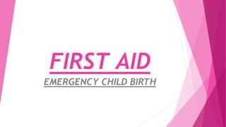 FIRST AID
EMERGENCY CHILD BIRTH
 