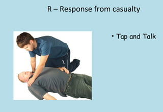 R – Response from casualty
• Tap and Talk
 