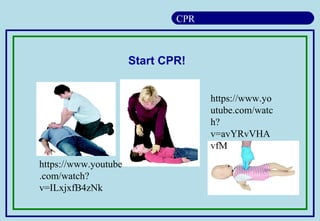 CPR
Start CPR!
https://www.youtube
.com/watch?
v=ILxjxfB4zNk
https://www.yo
utube.com/watc
h?
v=avYRvVHA
vfM
 