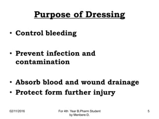 Purpose of Dressing
• Control bleeding
• Prevent infection and
contamination
• Absorb blood and wound drainage
• Protect form further injury
02/11/2016 For 4th Year B.Pharm Student
by Menbere D.
5
 