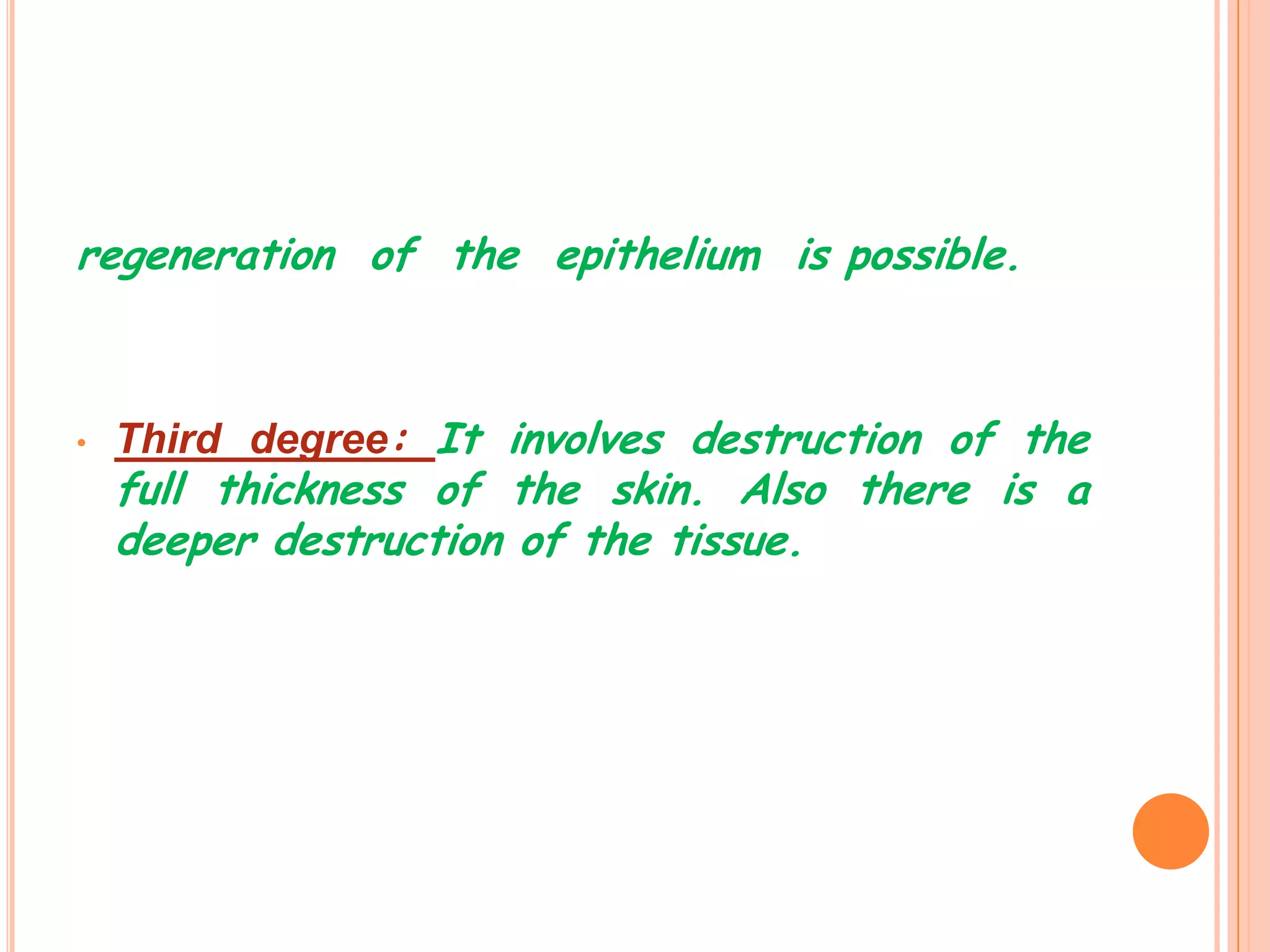 regeneration of the epithelium is possible.



•   Third degree: It involves destruction of the
    full thickness of the skin. Also there is a
    deeper destruction of the tissue.
 