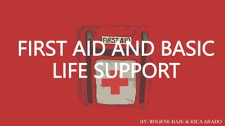 FIRST AID AND BASIC
LIFE SUPPORT
BY: ROGENE BAJE & RICAARADO
 