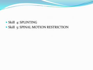  Skill 4: SPLINTING
 Skill 5: SPINAL MOTION RESTRICTION
 