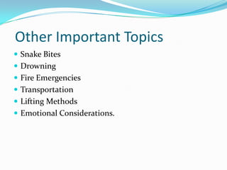 Other Important Topics
 Snake Bites
 Drowning
 Fire Emergencies
 Transportation
 Lifting Methods
 Emotional Considerations.
 