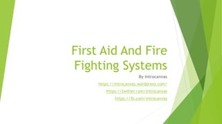 First Aid And Fire
Fighting Systems
By Introcanvas
https://introcanvas.wordpress.com/
https://twitter.com/introcanvas
https://fb.com/introcanvas
 