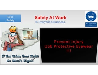 Safety At Work
Is Everyone’s Business.
Eyes
Safety
Eyes
Safety
 