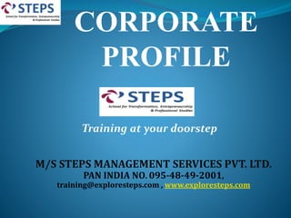 CORPORATE
PROFILE
M/S STEPS MANAGEMENT SERVICES PVT. LTD.
PAN INDIA NO. 095-48-49-2001,
training@exploresteps.com , www.exploresteps.com
Training at your doorstep
 