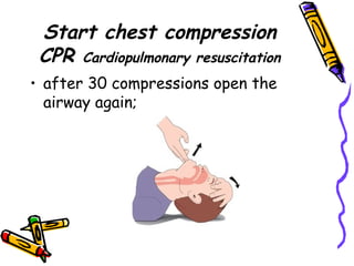 Start chest compression CPR  Cardiopulmonary resuscitation after 30 compressions open the airway again; 