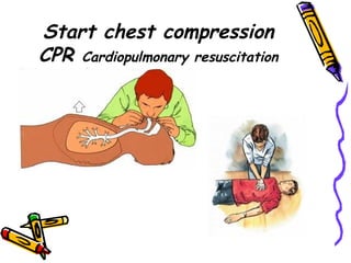 Start chest compression CPR  Cardiopulmonary resuscitation 