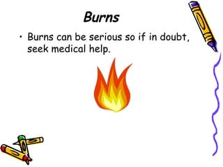 Burns Burns can be serious so if in doubt, seek medical help. 