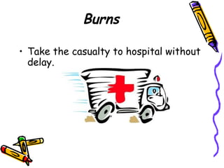 Burns Take the casualty to hospital without delay. 