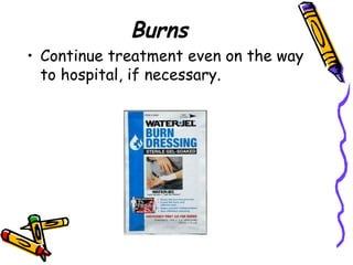 Burns Continue treatment even on the way to hospital, if necessary.  