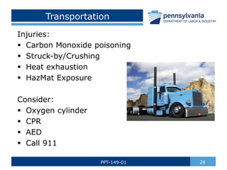 Transportation
Injuries:
 Carbon Monoxide poisoning
 Struck-by/Crushing
 Heat exhaustion
 HazMat Exposure
Consider:
 Oxygen cylinder
 CPR
 AED
 Call 911
28
PPT-149-01
 