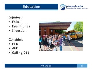 Education
Injuries:
 Falls
 Eye injuries
 Ingestion
Consider:
 CPR
 AED
 Calling 911
31
PPT-149-01
 