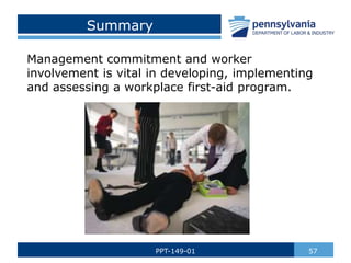 Summary
Management commitment and worker
involvement is vital in developing, implementing
and assessing a workplace first-aid program.
57
PPT-149-01
 