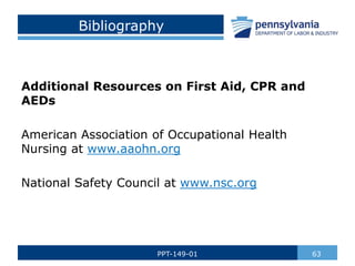 Bibliography
Additional Resources on First Aid, CPR and
AEDs
American Association of Occupational Health
Nursing at www.aaohn.org
National Safety Council at www.nsc.org
63
PPT-149-01
 