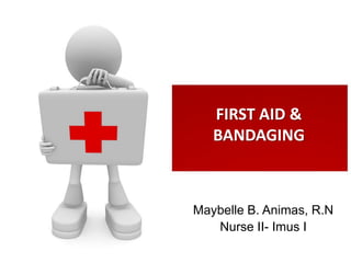 FIRST AID &
   BANDAGING



Maybelle B. Animas, R.N
   Nurse II- Imus I
 