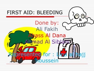 FIRST AID: BLEEDING

         Done by:
         Ali Fakih
       Abass Al Dana
      Ahmad Al Siblani

Represented for : Lina al hajj
         houssein
 