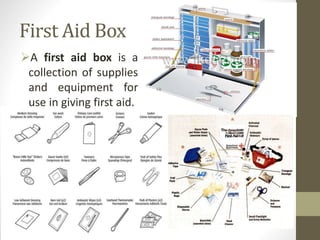 First Aid Box
A first aid box is a
collection of supplies
and equipment for
use in giving first aid.
 