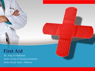 First Aid
Dr. Atiq Ur Rehman
Saidu Group of Teaching Hospitals
Saidu Sharif, Swat - Pakistan
 