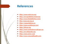 References
 https://www.redcross.org
 https://eccguidelines.heart.org
 https://www.firstaidforfree.com/
 http://www.sja.org.uk
 https://cprguidelines.eu
 https://www.surefirecpr.com
 https://bhcpr.org
 https://www.ambulance.qld.gov.au
 https://en.wikipedia.org
 https://www.ems1.com
 https://www.verywellhealth.com
 