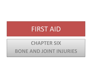 FIRST AID
CHAPTER SIX
BONE AND JOINT INJURIES
 