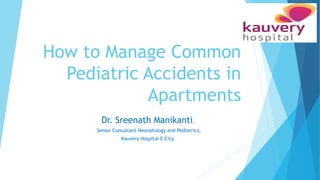 How to Manage Common
Pediatric Accidents in
Apartments
Dr. Sreenath Manikanti,
Senior Consultant Neonatology and Pediatrics,
Kauvery Hospital E-City.
 