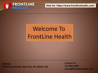 Visit Us: https://www.frontlinehealth.com/
Address:
555 8th Ave #1103, New York, NY 10018, USA
Contact Us:
212-983-5389
shane@frontlinehealth.com
Welcome To
FrontLine Health
 
