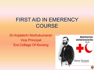 Dr.Anjalatchi Muthukumaran
Vice Principal
Era College Of Nursing
FIRST AID IN EMERENCY
COURSE
 